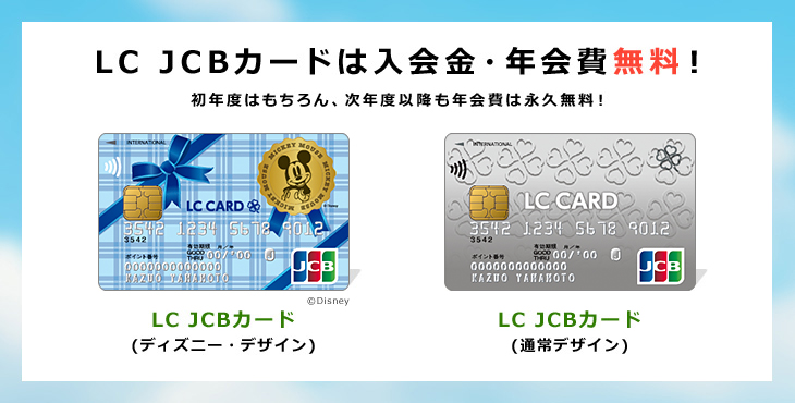 LC JCBカードは入会金・年会費無料!初年度はもちろん、次年度以降も年会費は永久無料!LC JCB カード(通常デザイン)LC JCB カード(ディズニー・デザイン)