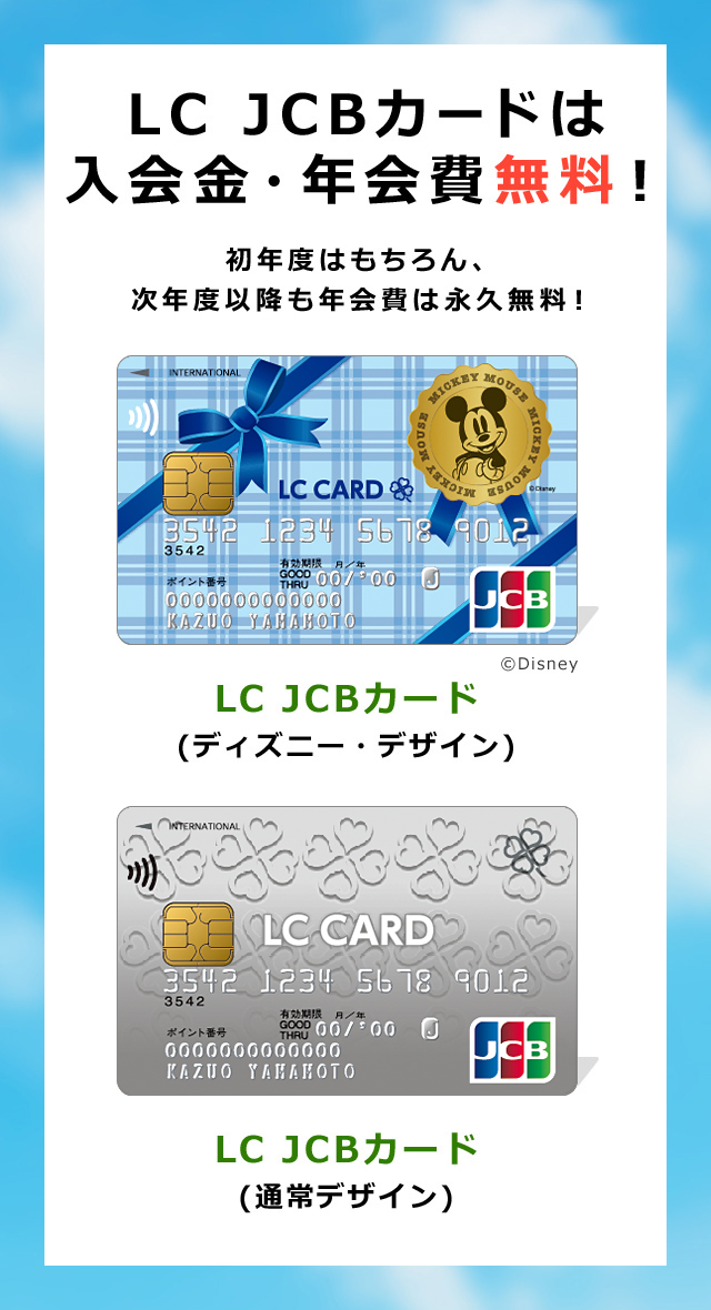 LC JCBカードは入会金・年会費無料!初年度はもちろん、次年度以降も年会費は永久無料!LC JCB カード(通常デザイン)LC JCB カード(ディズニー・デザイン)