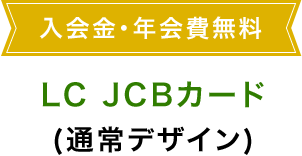 入会金・年会費無料 LC JCBカード（通常デザイン）