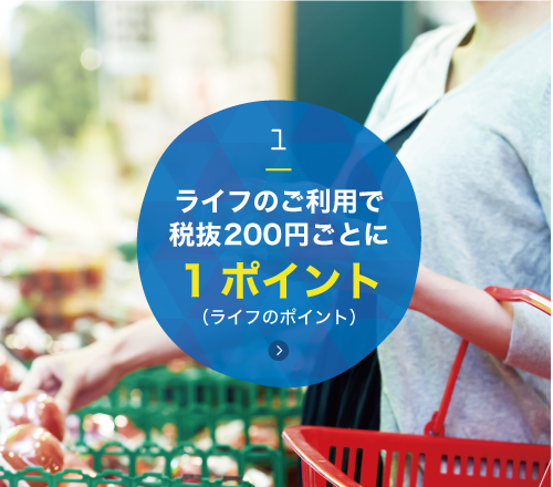 1 ライフのご利用で200円（税抜）毎に1ポイント!