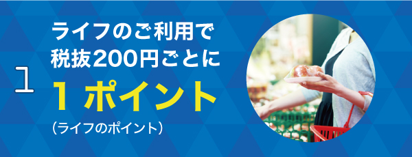 1 ライフのご利用で200円（税抜）毎に1ポイント!