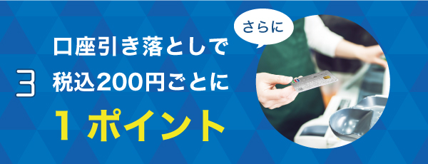 3 さらに口座引き落としで200円（税込）毎に1ポイント!
